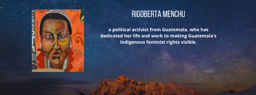 8 of 9, A description of Rigoberta Menchu. a political activist from Guatemala, who has dedicated her life and work to making Guatemala’s indigenous feminist rights visible.